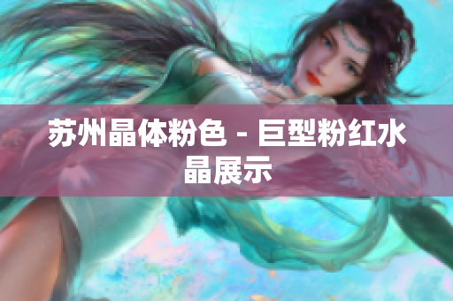 苏州晶体粉色 - 巨型粉红水晶展示