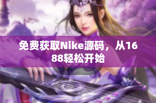 免费获取Nike源码，从1688轻松开始
