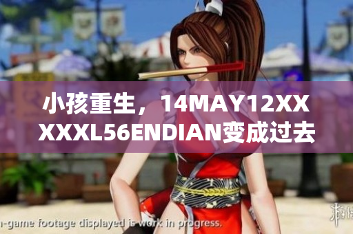小孩重生，14MAY12XXXXXL56ENDIAN变成过去式