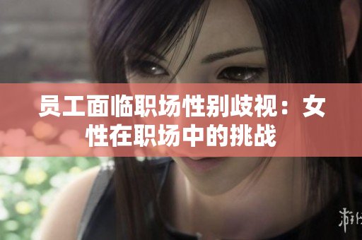 员工面临职场性别歧视：女性在职场中的挑战