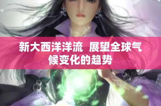 新大西洋洋流  展望全球气候变化的趋势