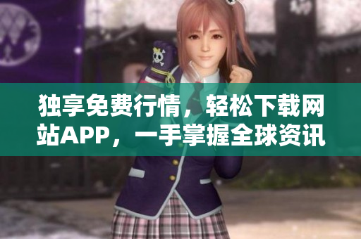 独享免费行情，轻松下载网站APP，一手掌握全球资讯！