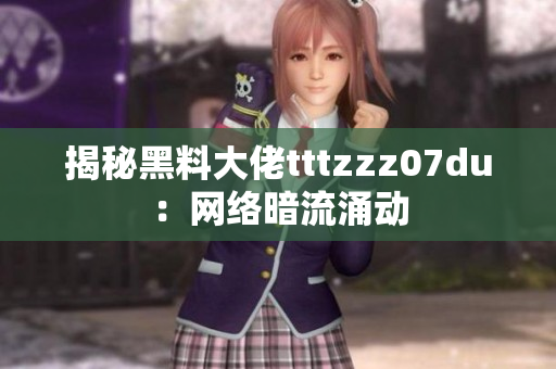 揭秘黑料大佬tttzzz07du：网络暗流涌动