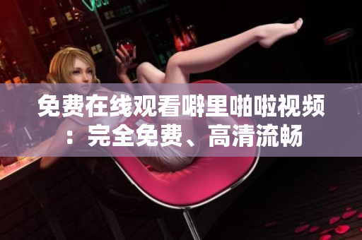免费在线观看噼里啪啦视频：完全免费、高清流畅
