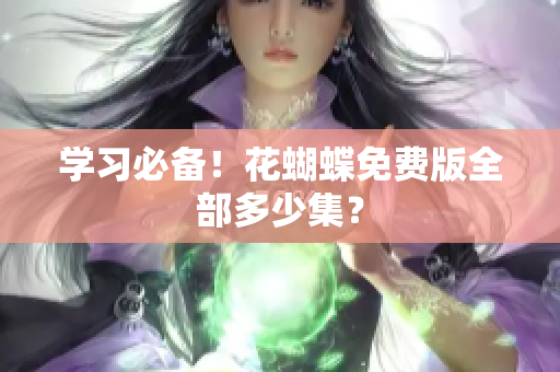 学习必备！花蝴蝶免费版全部多少集？