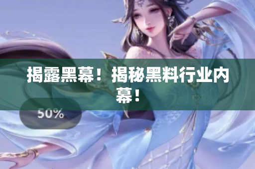 揭露黑幕！揭秘黑料行业内幕！