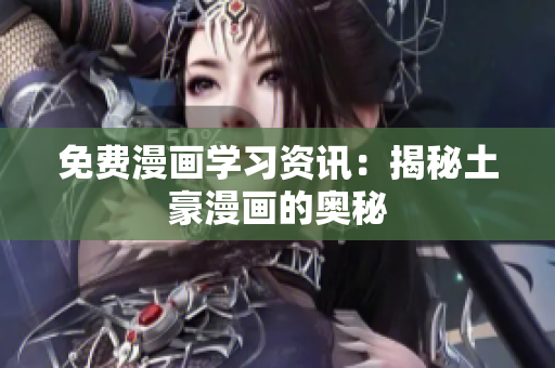 免费漫画学习资讯：揭秘土豪漫画的奥秘