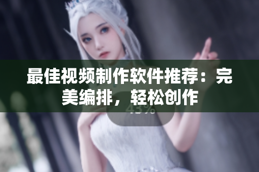 最佳视频制作软件推荐：完美编排，轻松创作