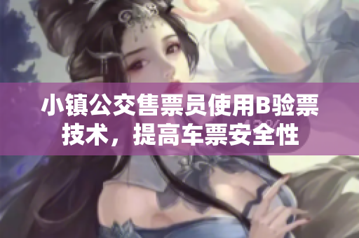 小镇公交售票员使用B验票技术，提高车票安全性