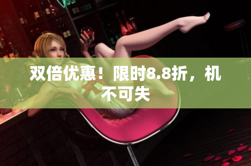 双倍优惠！限时8.8折，机不可失