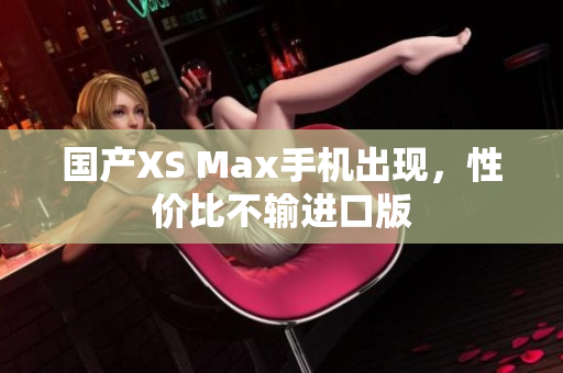 国产XS Max手机出现，性价比不输进口版