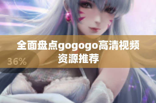 全面盘点gogogo高清视频资源推荐