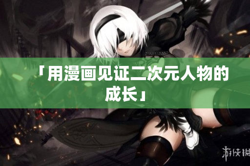 「用漫画见证二次元人物的成长」
