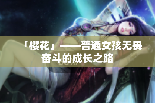 「樱花」——普通女孩无畏奋斗的成长之路