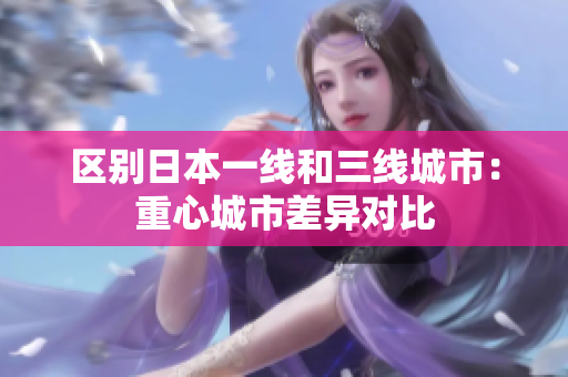区别日本一线和三线城市：重心城市差异对比