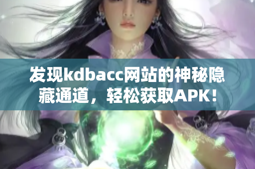 发现kdbacc网站的神秘隐藏通道，轻松获取APK！