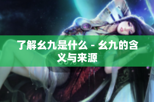 了解幺九是什么 - 幺九的含义与来源