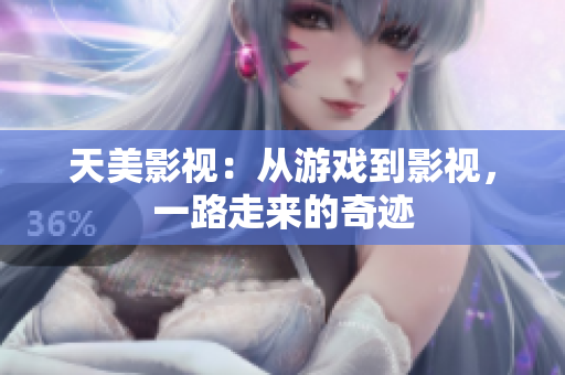 天美影视：从游戏到影视，一路走来的奇迹