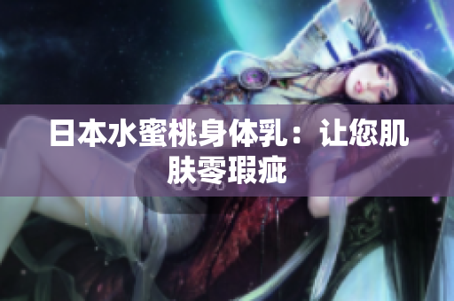 日本水蜜桃身体乳：让您肌肤零瑕疵