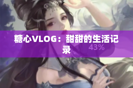 糖心VLOG：甜甜的生活记录
