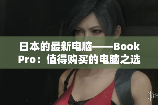 日本的最新电脑——BookPro：值得购买的电脑之选