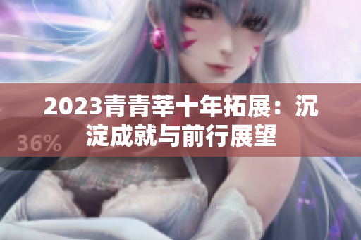 2023青青莘十年拓展：沉淀成就与前行展望