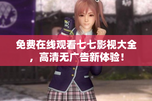 免费在线观看七七影视大全，高清无广告新体验！