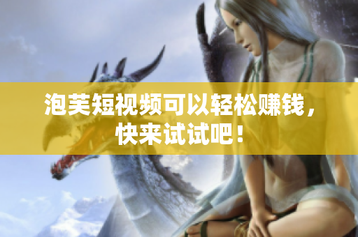 泡芙短视频可以轻松赚钱，快来试试吧！