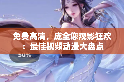免费高清，成全您观影狂欢：最佳视频动漫大盘点