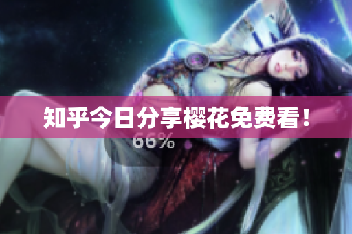 知乎今日分享樱花免费看！