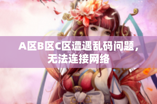 A区B区C区遭遇乱码问题，无法连接网络