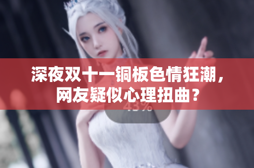 深夜双十一铜板色情狂潮，网友疑似心理扭曲？