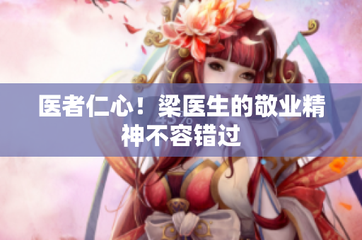 医者仁心！梁医生的敬业精神不容错过