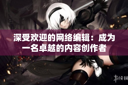 深受欢迎的网络编辑：成为一名卓越的内容创作者