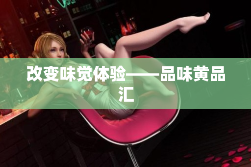 改变味觉体验——品味黄品汇