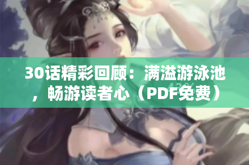 30话精彩回顾：满溢游泳池，畅游读者心（PDF免费）