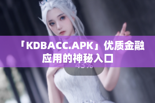 「KDBACC.APK」优质金融应用的神秘入口