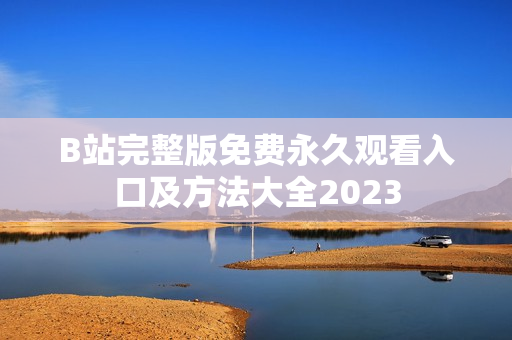 B站完整版免费永久观看入口及方法大全2023