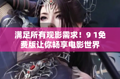 满足所有观影需求！9 1免费版让你畅享电影世界