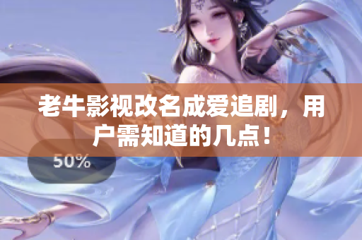老牛影视改名成爱追剧，用户需知道的几点！
