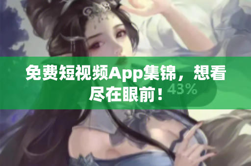 免费短视频App集锦，想看尽在眼前！