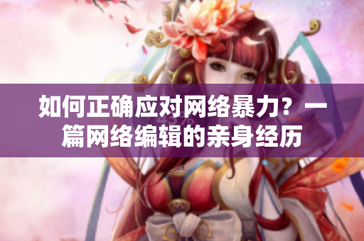 如何正确应对网络暴力？一篇网络编辑的亲身经历