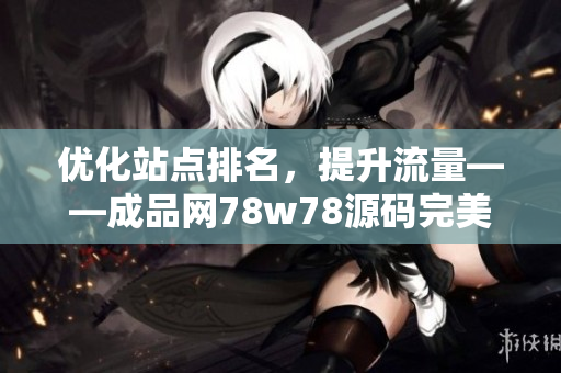优化站点排名，提升流量——成品网78w78源码完美SEO方案