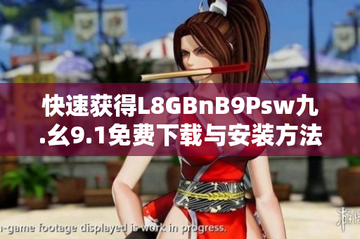 快速获得L8GBnB9Psw九.幺9.1免费下载与安装方法