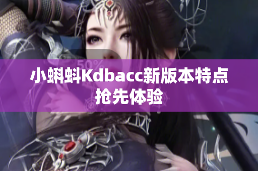 小蝌蚪Kdbacc新版本特点抢先体验