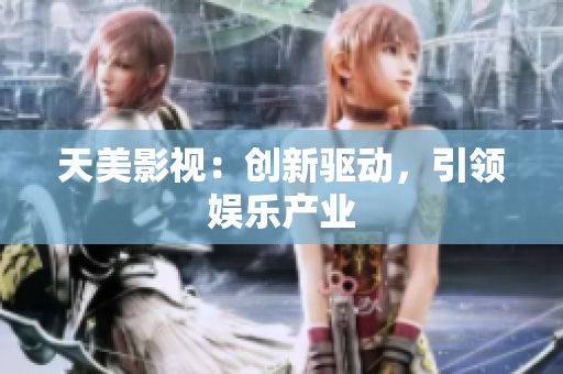 天美影视：创新驱动，引领娱乐产业