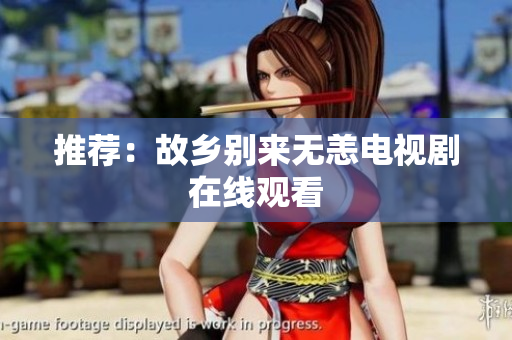 推荐：故乡别来无恙电视剧在线观看