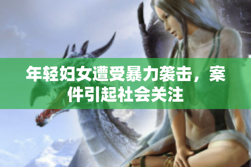 年轻妇女遭受暴力袭击，案件引起社会关注