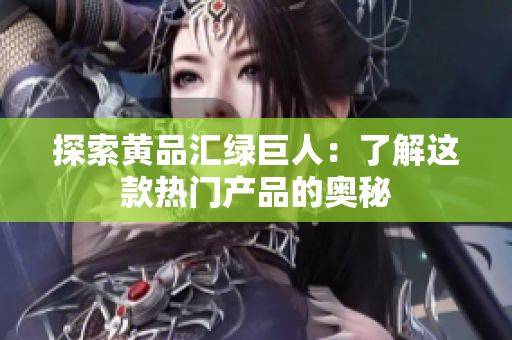 探索黄品汇绿巨人：了解这款热门产品的奥秘