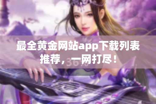最全黄金网站app下载列表推荐，一网打尽！